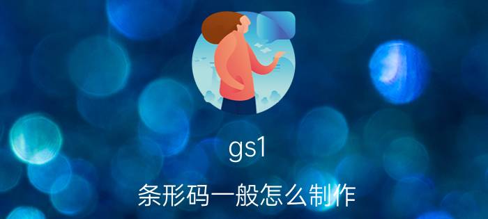 gs1 条形码一般怎么制作